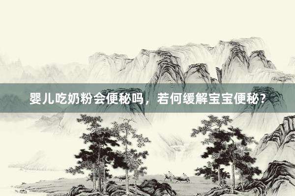 婴儿吃奶粉会便秘吗，若何缓解宝宝便秘？