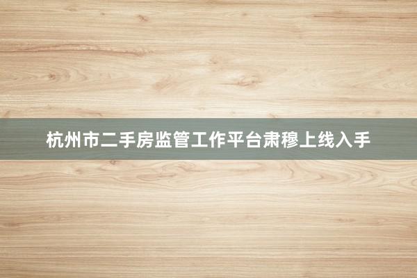 杭州市二手房监管工作平台肃穆上线入手