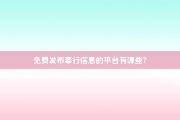 免费发布奉行信息的平台有哪些？