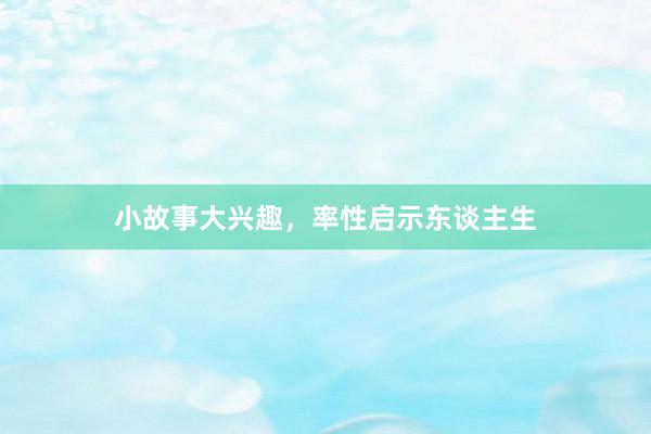 小故事大兴趣，率性启示东谈主生
